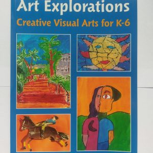 Art Explorations Creative Visual Arts for K-6